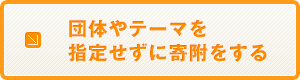 団体やテーマを指定せずに寄附をする